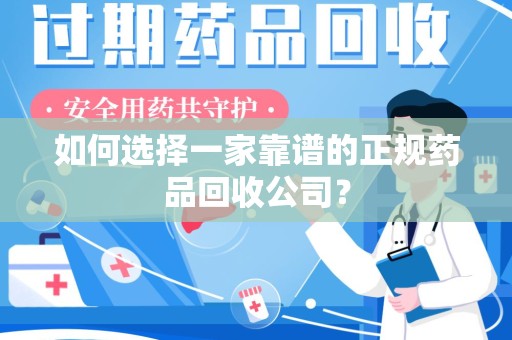上海如何选择一家靠谱的正规药品回收公司？