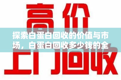 上海探索白蛋白回收的价值与市场，白蛋白回收多少钱的全面解析