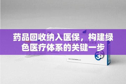 上海药品回收纳入医保，构建绿色医疗体系的关键一步