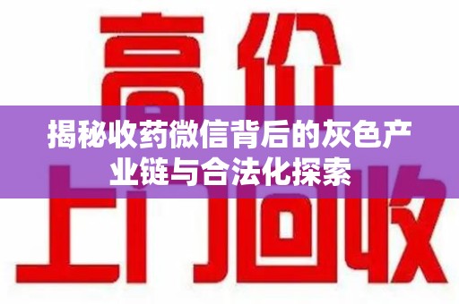 上海揭秘收药微信背后的灰色产业链与合法化探索