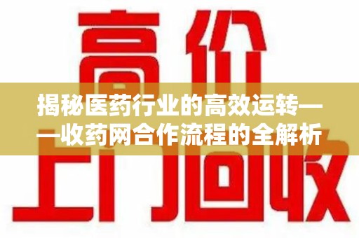 上海揭秘医药行业的高效运转——收药网合作流程的全解析