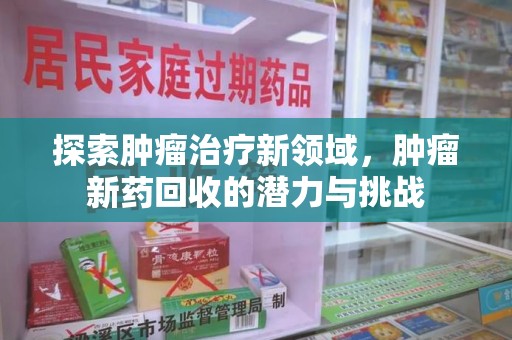 上海探索肿瘤治疗新领域，肿瘤新药回收的潜力与挑战