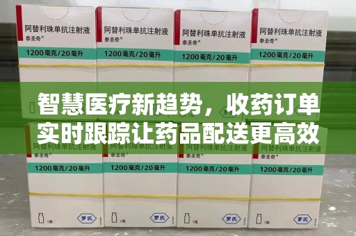 上海智慧医疗新趋势，收药订单实时跟踪让药品配送更高效