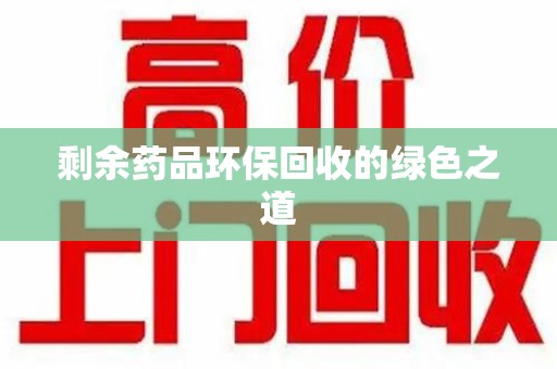 上海剩余药品环保回收的绿色之道