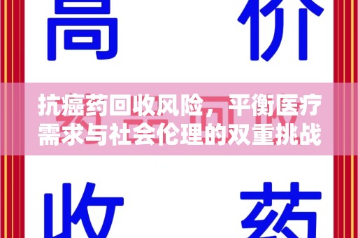 上海抗癌药回收风险，平衡医疗需求与社会伦理的双重挑战