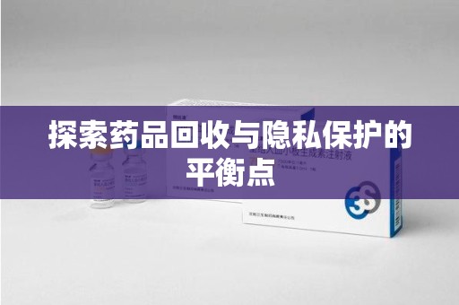 上海探索药品回收与隐私保护的平衡点
