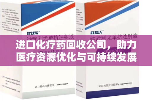 上海进口化疗药回收公司，助力医疗资源优化与可持续发展