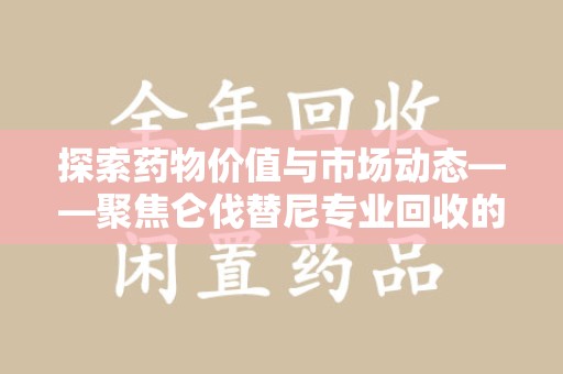 上海探索药物价值与市场动态——聚焦仑伐替尼专业回收的机遇与挑战