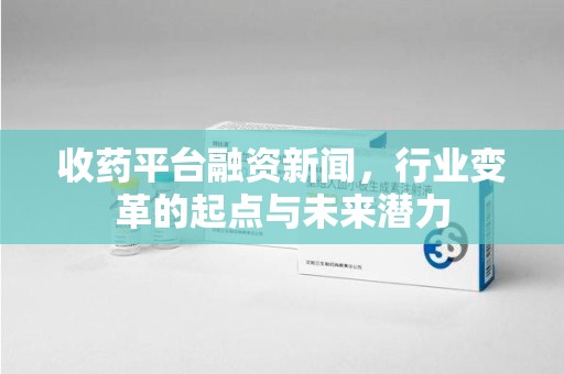上海收药平台融资新闻，行业变革的起点与未来潜力
