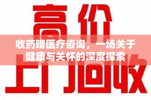 上海收药赠医疗咨询，一场关于健康与关怀的深度探索