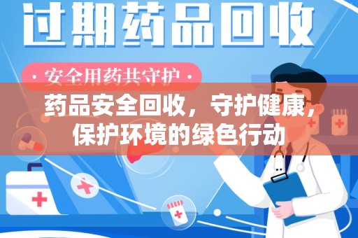 上海药品安全回收，守护健康，保护环境的绿色行动