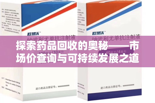 上海探索药品回收的奥秘——市场价查询与可持续发展之道