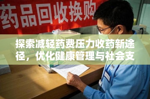 上海探索减轻药费压力收药新途径，优化健康管理与社会支持
