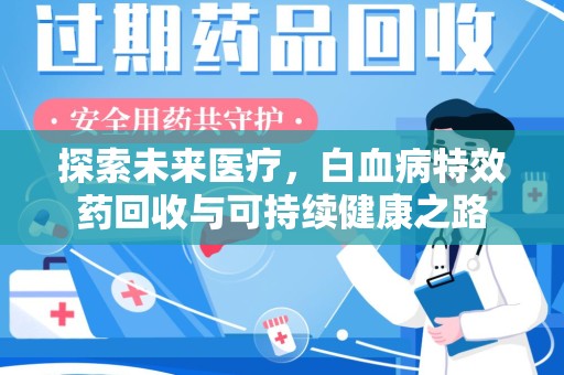 上海探索未来医疗，白血病特效药回收与可持续健康之路