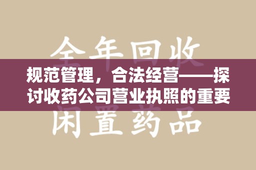 上海规范管理，合法经营——探讨收药公司营业执照的重要性