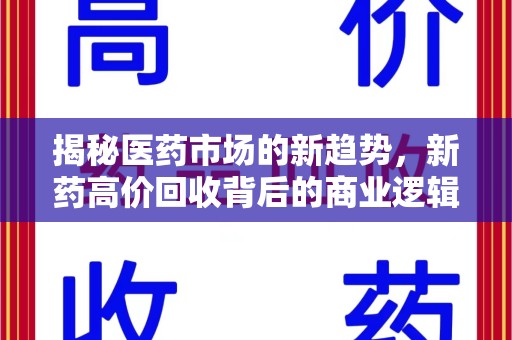 上海揭秘医药市场的新趋势，新药高价回收背后的商业逻辑与社会影响