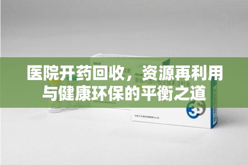 上海医院开药回收，资源再利用与健康环保的平衡之道
