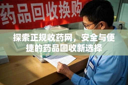 上海探索正规收药网，安全与便捷的药品回收新选择