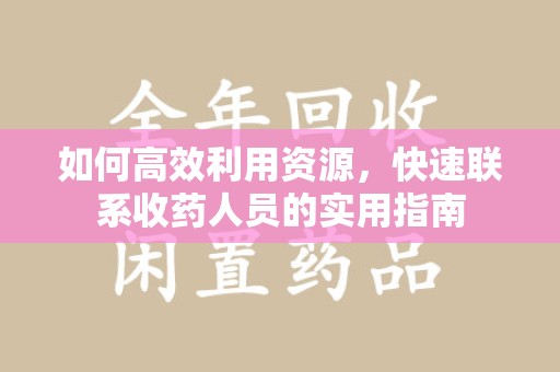 上海如何高效利用资源，快速联系收药人员的实用指南