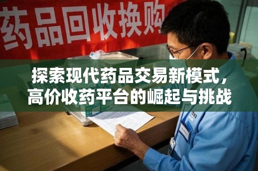 上海探索现代药品交易新模式，高价收药平台的崛起与挑战