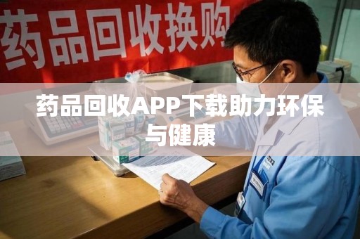 上海药品回收APP下载助力环保与健康