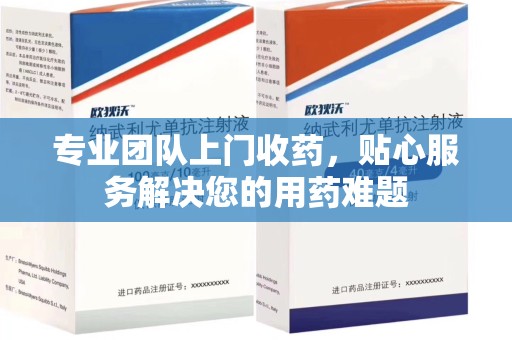 上海专业团队上门收药，贴心服务解决您的用药难题