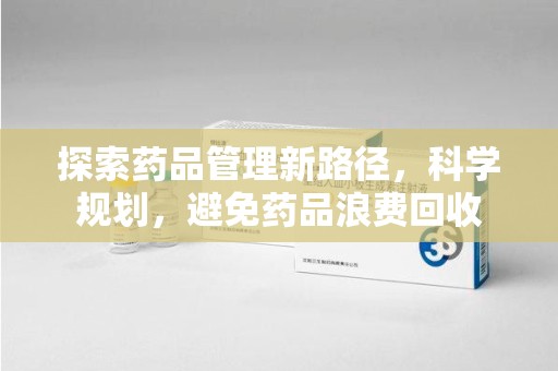 上海探索药品管理新路径，科学规划，避免药品浪费回收