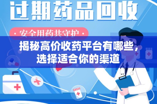 上海揭秘高价收药平台有哪些，选择适合你的渠道