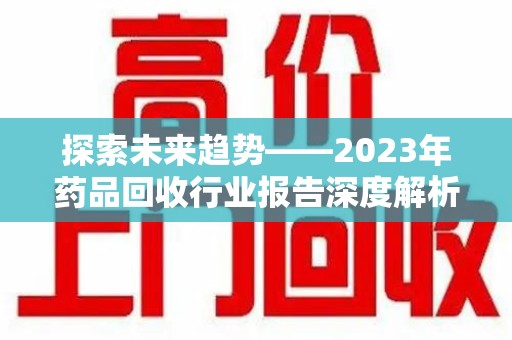 上海探索未来趋势——2023年药品回收行业报告深度解析