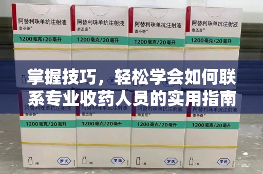 上海掌握技巧，轻松学会如何联系专业收药人员的实用指南