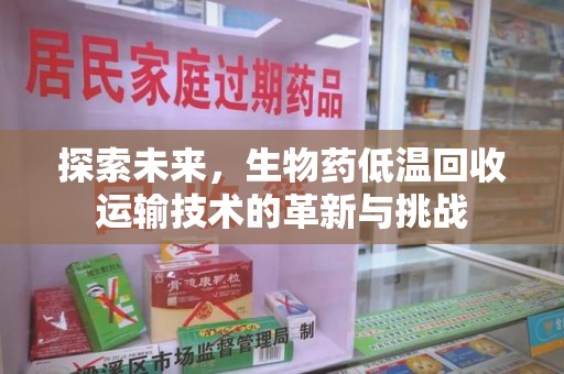 上海探索未来，生物药低温回收运输技术的革新与挑战