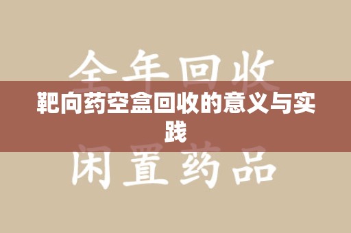 上海靶向药空盒回收的意义与实践