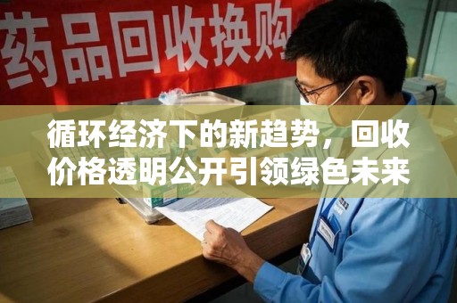 上海循环经济下的新趋势，回收价格透明公开引领绿色未来