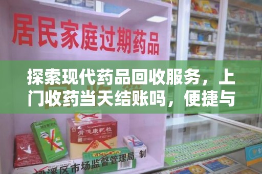 上海探索现代药品回收服务，上门收药当天结账吗，便捷与信任并存