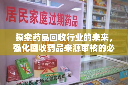 上海探索药品回收行业的未来，强化回收药品来源审核的必要性