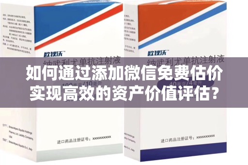 上海如何通过添加微信免费估价实现高效的资产价值评估？