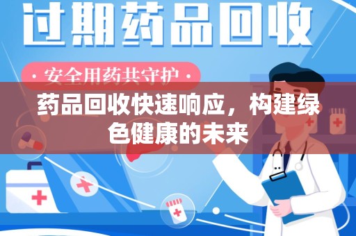 上海药品回收快速响应，构建绿色健康的未来