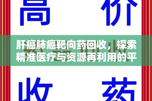 上海肝癌肺癌靶向药回收，探索精准医疗与资源再利用的平衡