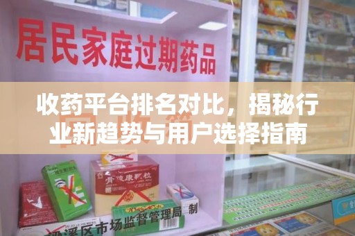 上海收药平台排名对比，揭秘行业新趋势与用户选择指南