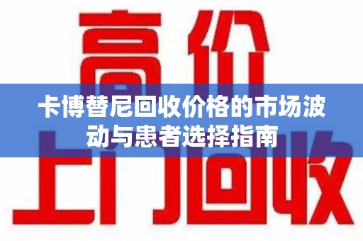 上海卡博替尼回收价格的市场波动与患者选择指南