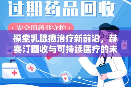 上海探索乳腺癌治疗新前沿，赫赛汀回收与可持续医疗的未来