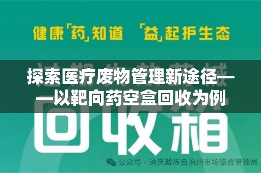 上海探索医疗废物管理新途径——以靶向药空盒回收为例