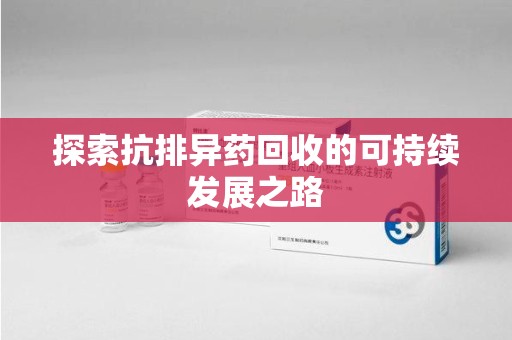 上海探索抗排异药回收的可持续发展之路
