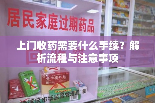 上海上门收药需要什么手续？解析流程与注意事项