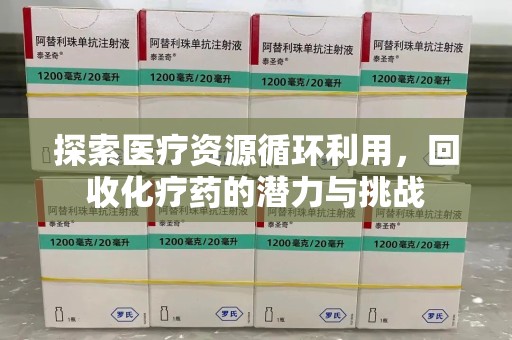 上海探索医疗资源循环利用，回收化疗药的潜力与挑战