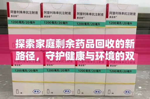 上海探索家庭剩余药品回收的新路径，守护健康与环境的双赢策略