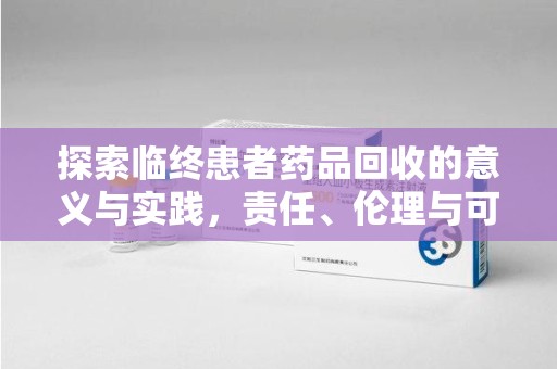 上海探索临终患者药品回收的意义与实践，责任、伦理与可持续发展