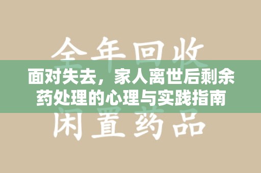 上海面对失去，家人离世后剩余药处理的心理与实践指南