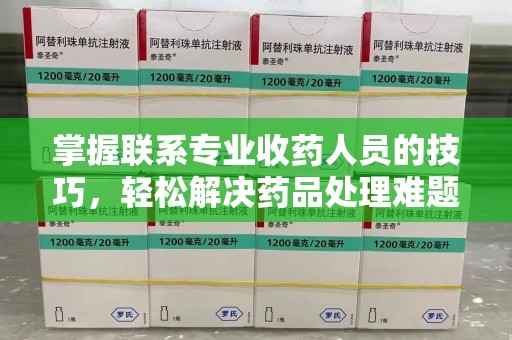 上海掌握联系专业收药人员的技巧，轻松解决药品处理难题