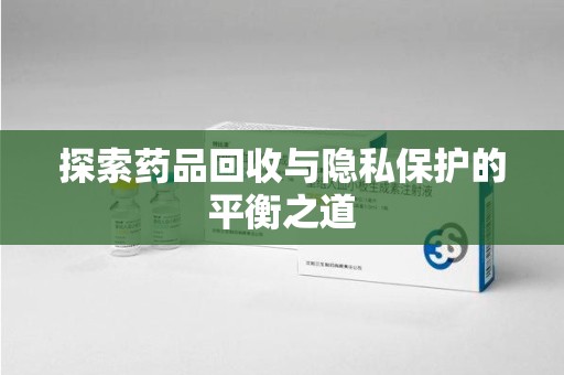 上海探索药品回收与隐私保护的平衡之道
